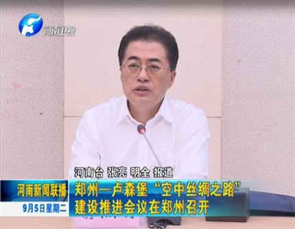 [广东新闻联播]郑州-卢森堡“空中丝绸之路”建设推进会议在郑州召开